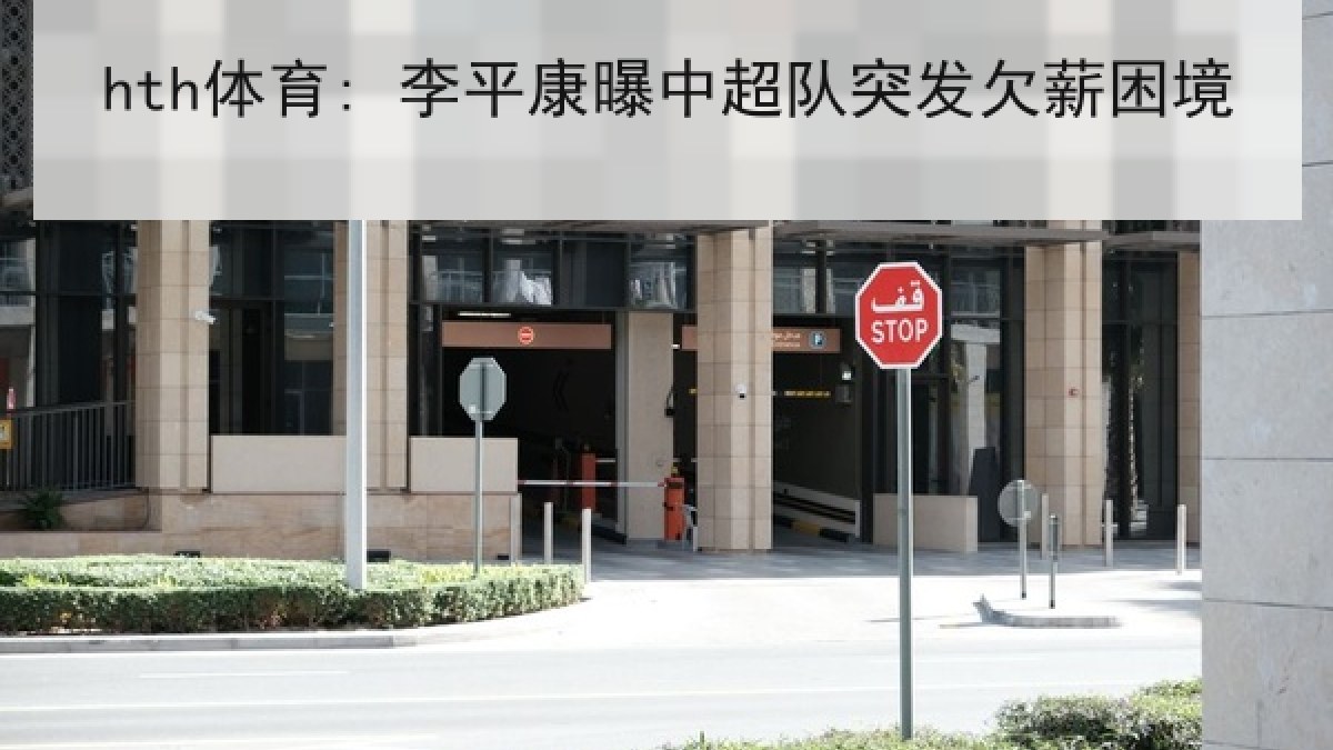 hth体育: 李平康曝中超队突发欠薪困境