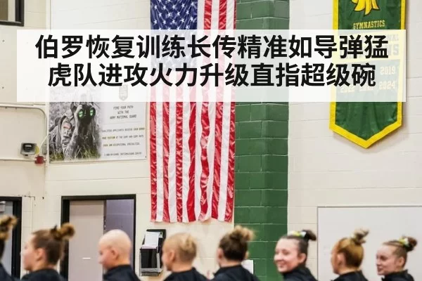 伯罗恢复训练长传精准如导弹猛虎队进攻火力升级直指超级碗