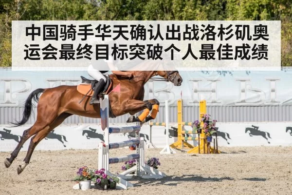 中国骑手华天确认出战洛杉矶奥运会最终目标突破个人最佳成绩