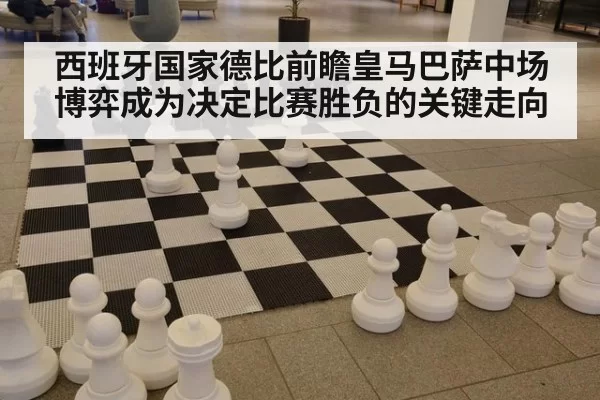 西班牙国家德比前瞻皇马巴萨中场博弈成为决定比赛胜负的关键走向