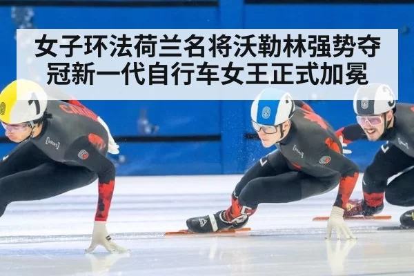 女子环法荷兰名将沃勒林强势夺冠新一代自行车女王正式加冕