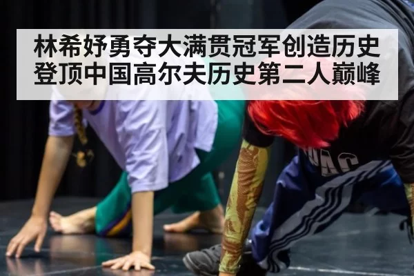 林希妤勇夺大满贯冠军创造历史 登顶中国高尔夫历史第二人巅峰