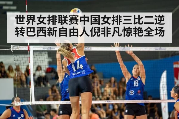 世界女排联赛中国女排三比二逆转巴西新自由人倪非凡惊艳全场