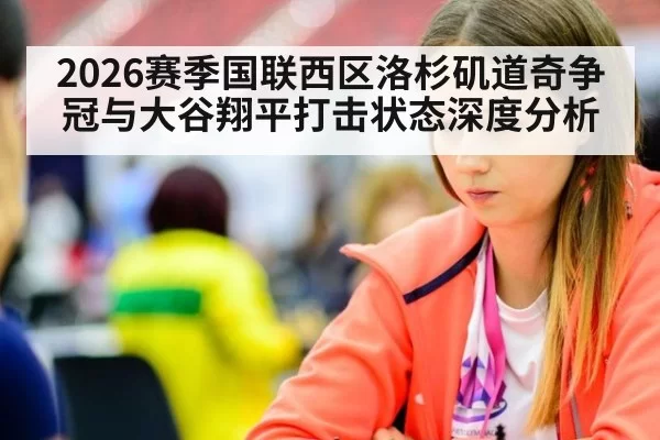 2026赛季国联西区洛杉矶道奇争冠与大谷翔平打击状态深度分析