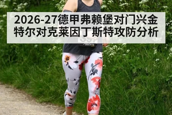2026-27德甲弗赖堡对门兴金特尔对克莱因丁斯特攻防分析